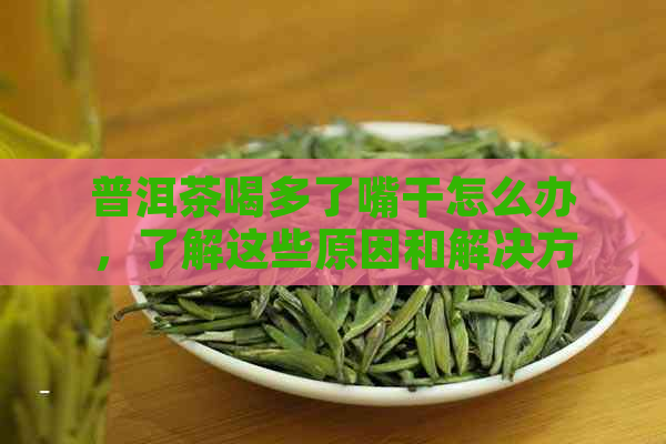 普洱茶喝多了嘴干怎么办，了解这些原因和解决方法后轻松应对