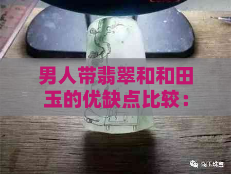 男人带翡翠和和田玉的优缺点比较：哪种更适合你？