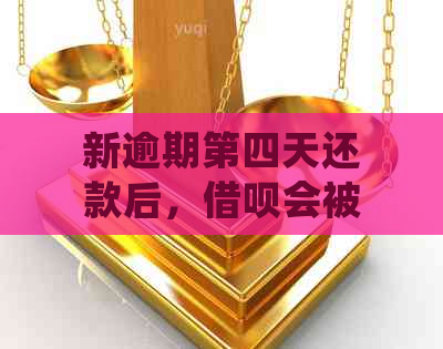 新逾期第四天还款后，借呗会被立即关闭吗？了解相关政策和处理方式