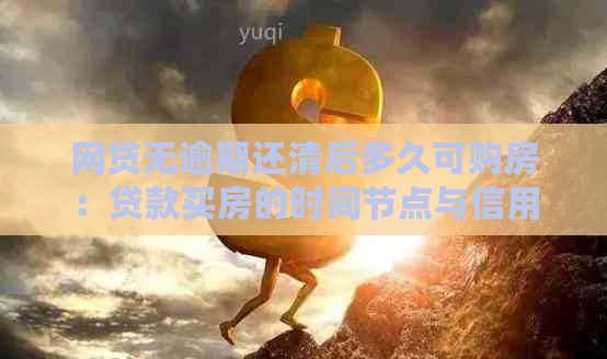 网贷无逾期还清后多久可购房：贷款买房的时间节点与信用修复