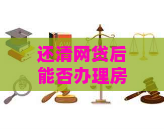 还清网贷后能否办理房贷？需要满足哪些条件以及注意事项