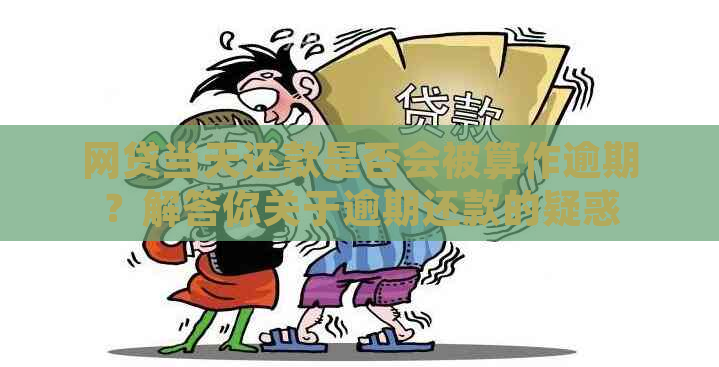 网贷当天还款是否会被算作逾期？解答你关于逾期还款的疑惑