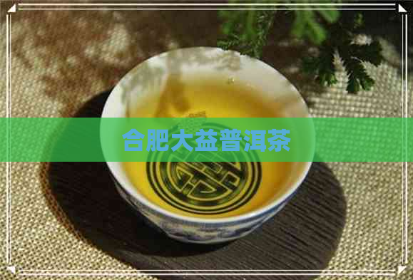 合肥大益普洱茶