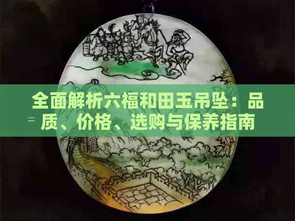 全面解析六福和田玉吊坠：品质、价格、选购与保养指南