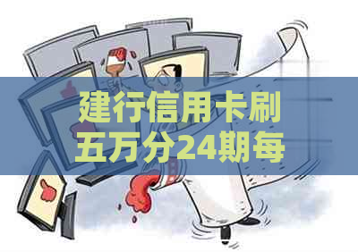 建行信用卡刷五万分24期每月还多少