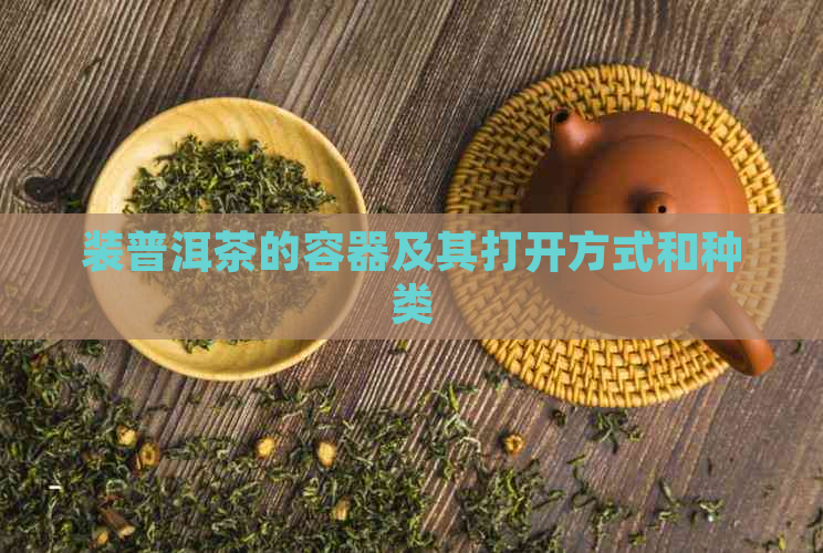 装普洱茶的容器及其打开方式和种类