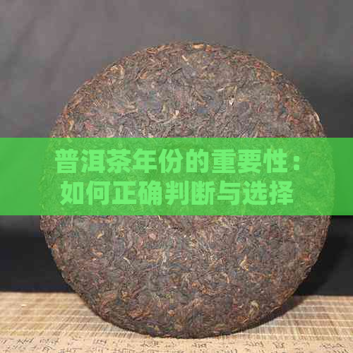 普洱茶年份的重要性：如何正确判断与选择？了解各年份普洱茶的品质与特点