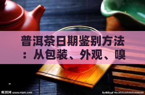 普洱茶日期鉴别方法：从包装、外观、嗅味等多方面判断年份及真假。