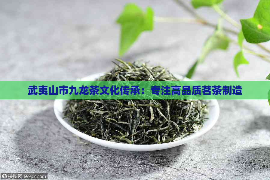 武夷山市九龙茶文化传承：专注高品质茗茶制造