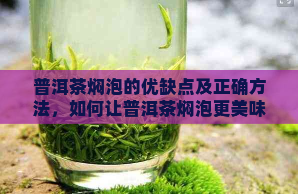 普洱茶焖泡的优缺点及正确方法，如何让普洱茶焖泡更美味？