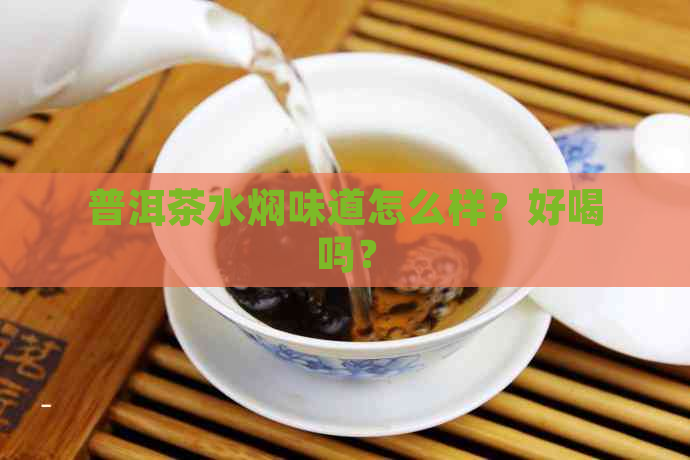 普洱茶水焖味道怎么样？好喝吗？