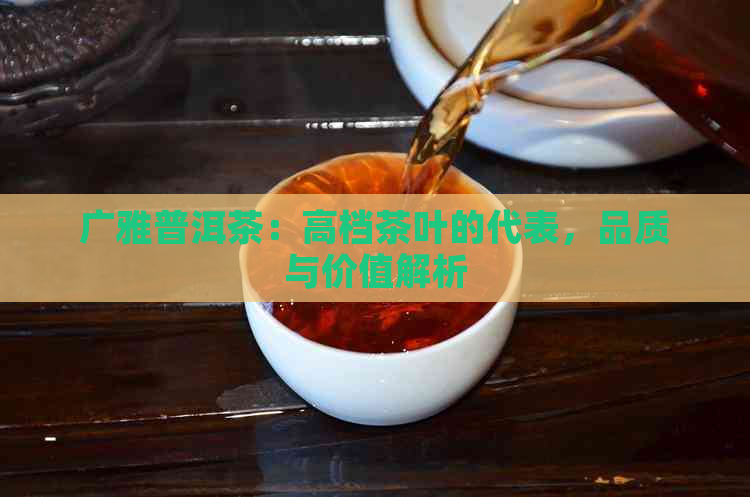 广雅普洱茶：高档茶叶的代表，品质与价值解析