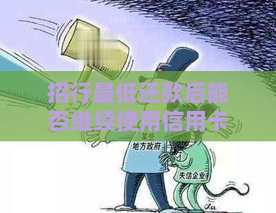 招行更低还款后能否继续使用信用卡？还清全额是否更有利于个人信用？