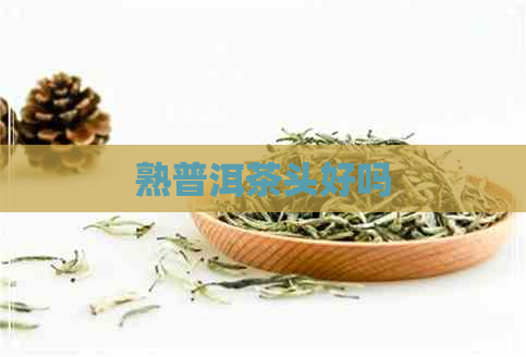 熟普洱茶头好吗