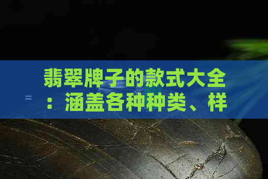 翡翠牌子的款式大全：涵盖各种种类、样式与设计