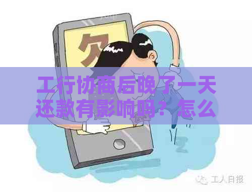 工行协商后晚了一天还款有影响吗？怎么办？审批时间是多久？