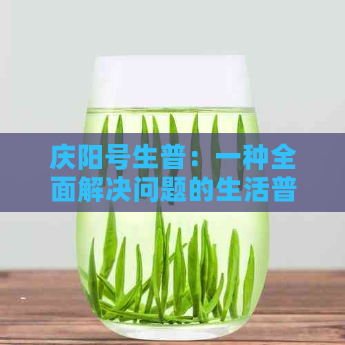 庆阳号生普：一种全面解决问题的生活普洱茶