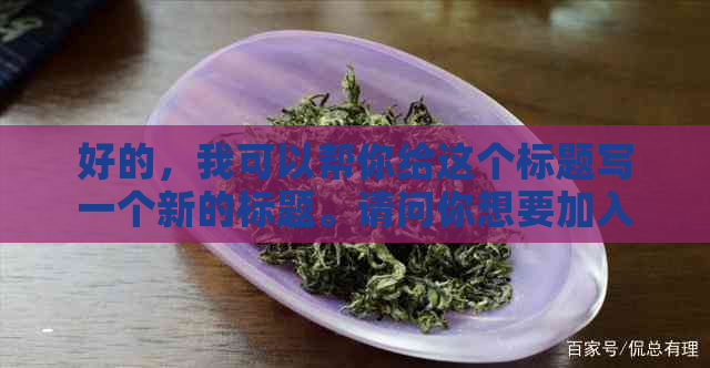 好的，我可以帮你给这个标题写一个新的标题。请问你想要加入哪些关键词呢？