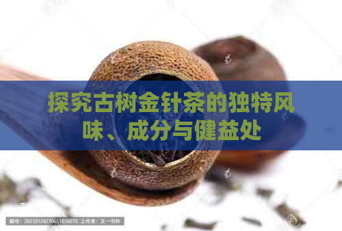 探究古树金针茶的独特风味、成分与健益处