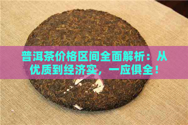 普洱茶价格区间全面解析：从优质到经济实，一应俱全！