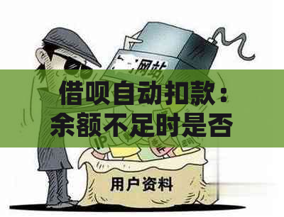 借呗自动扣款：余额不足时是否会优先扣除？还有哪些情况会导致扣款失败？