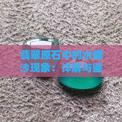 翡翠原石中的水翻沙现象：详解与鉴别技巧