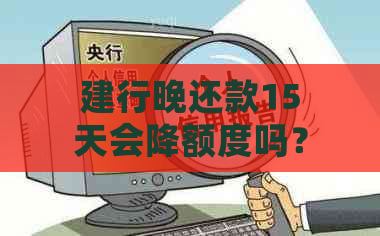 建行晚还款15天会降额度吗？建设银行晚还款十几天会产生什么影响？