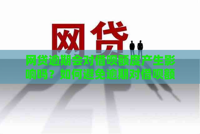 网贷逾期会对借呗额度产生影响吗？如何避免逾期对借呗额度的影响？