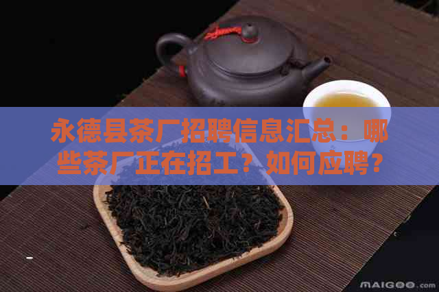 永德县茶厂招聘信息汇总：哪些茶厂正在招工？如何应聘？