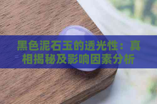 黑色泥石玉的透光性：真相揭秘及影响因素分析