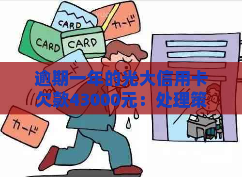 逾期一年的光大信用卡欠款43000元：处理策略和解决方案