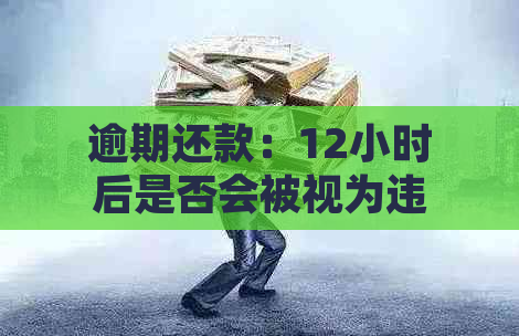 逾期还款：12小时后是否会被视为违约？了解不同贷款机构和信用卡的逾期政策