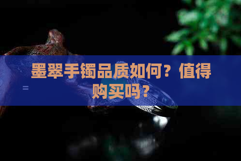 墨翠手镯品质如何？值得购买吗？