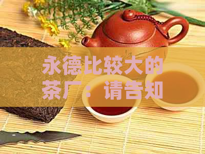 永德比较大的茶厂：请告知具     置和排名。