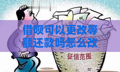 借呗可以更改等额还款吗怎么改： 借呗如何调整还款方式