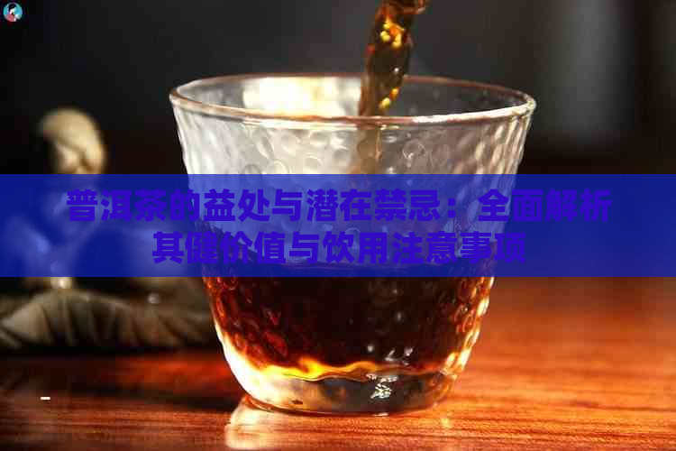 普洱茶的益处与潜在禁忌：全面解析其健价值与饮用注意事项