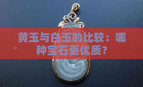 黄玉与白玉的比较：哪种宝石更优质？