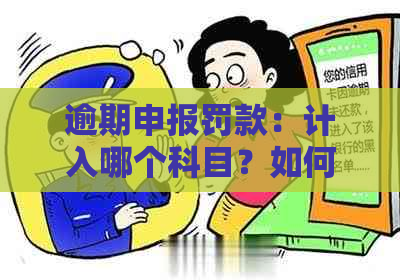 逾期申报罚款：计入哪个科目？如何处理？全面解答与建议