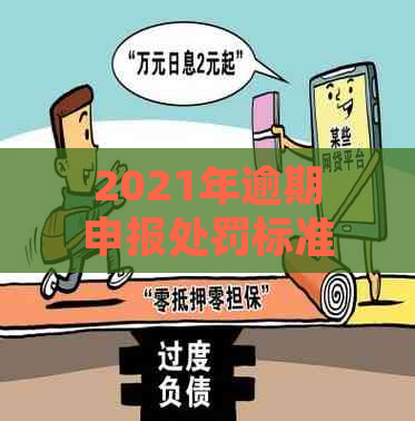 2021年逾期申报处罚标准、罚款处理与会计分录：一年的处罚金额是多少？