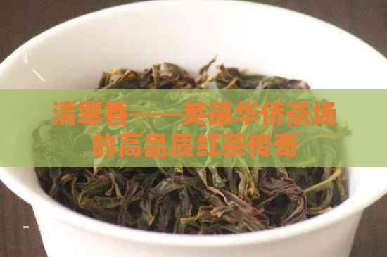 清翠香——英德华侨茶场的高品质红茶传奇