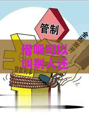 借呗可以叫别人还款吗怎么操作：详细指南