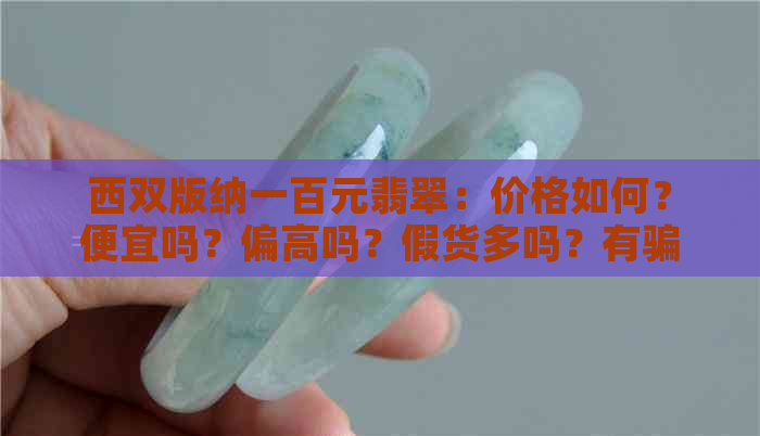 西双版纳一百元翡翠：价格如何？便宜吗？偏高吗？假货多吗？有骗局吗？