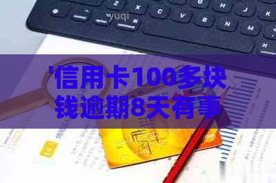 '信用卡100多块钱逾期8天有事吗？怎么办？'