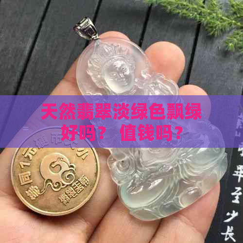 天然翡翠淡绿色飘绿好吗？ 值钱吗？