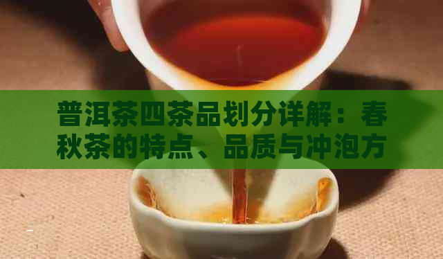 普洱茶四茶品划分详解：春秋茶的特点、品质与冲泡方法