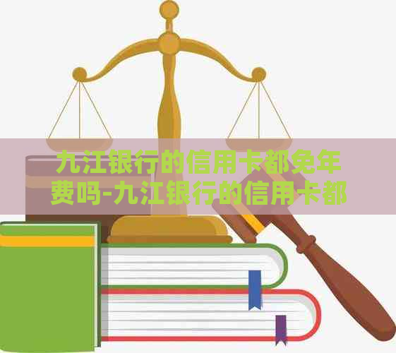 九江银行的信用卡都免年费吗-九江银行的信用卡都免年费吗多少钱