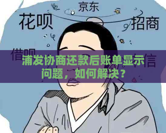 浦发协商还款后账单显示问题，如何解决？