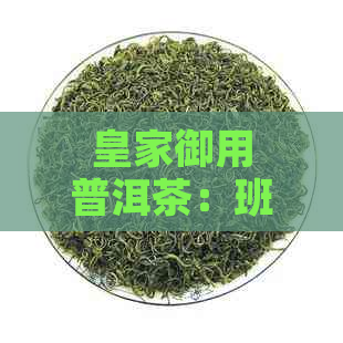 皇家御用普洱茶：班章的独特魅力与品质