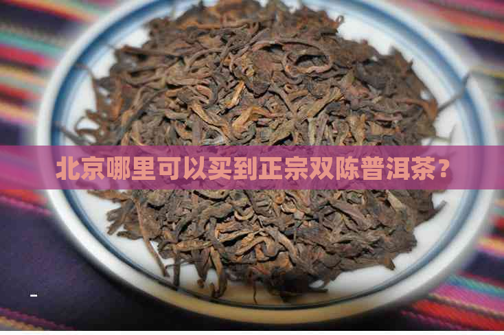 北京哪里可以买到正宗双陈普洱茶？