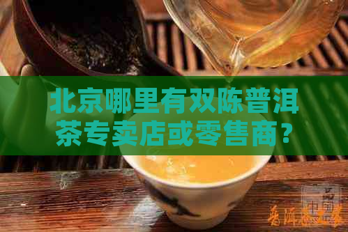 北京哪里有双陈普洱茶专卖店或零售商？